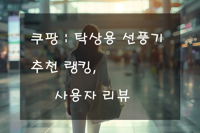 탁상용 선풍기 추천 랭킹, 사용자 리뷰