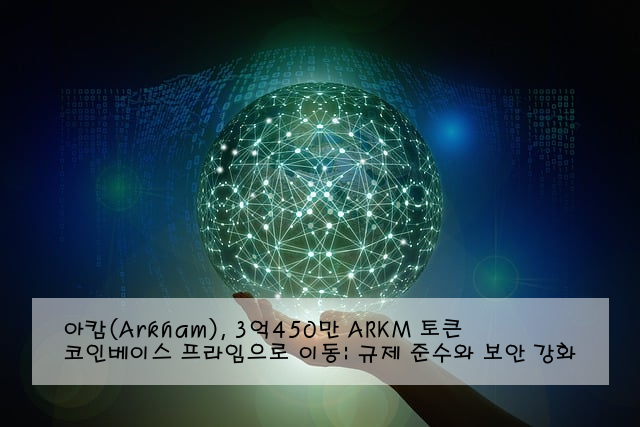 아캄(Arkham), 3억450만 ARKM 토큰 코인베이스 프라임으로 이동: 규제 준수와 보안 강화