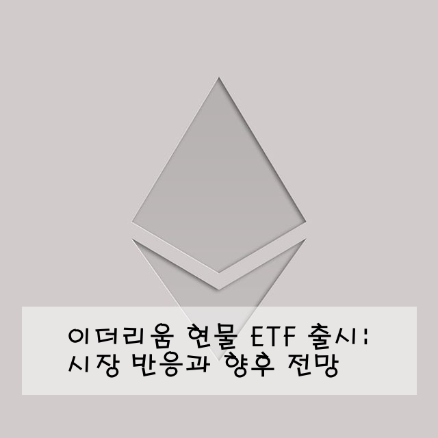 이더리움 현물 ETF 출시: 시장 반응과 향후 전망