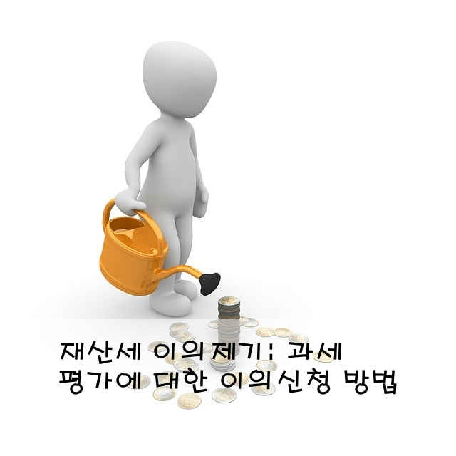 재산세 이의제기: 과세 평가에 대한 이의신청 방법