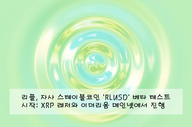 리플, 자사 스테이블코인 'RLUSD' 베타 테스트 시작: XRP 레저와 이더리움 메인넷에서 진행