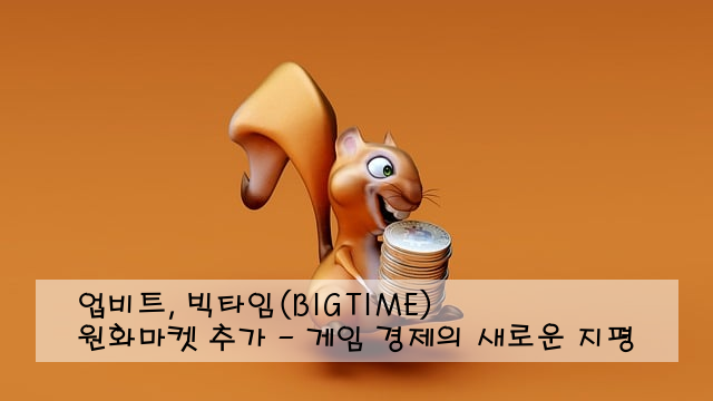 업비트, 빅타임(BIGTIME) 원화마켓 추가 - 게임 경제의 새로운 지평