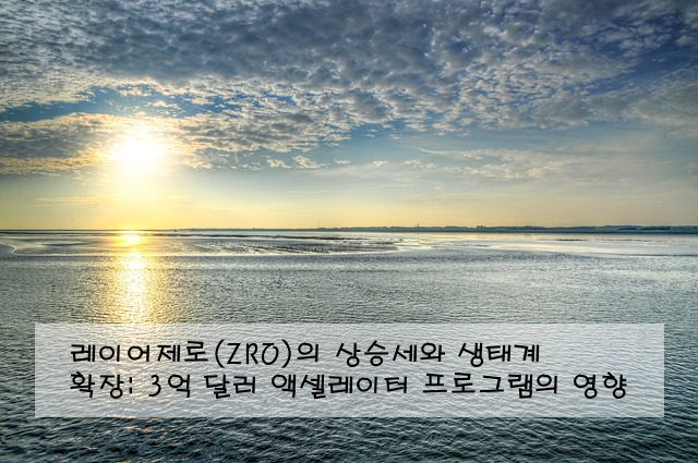 레이어제로(ZRO)의 상승세와 생태계 확장: 3억 달러 액셀레이터 프로그램의 영향