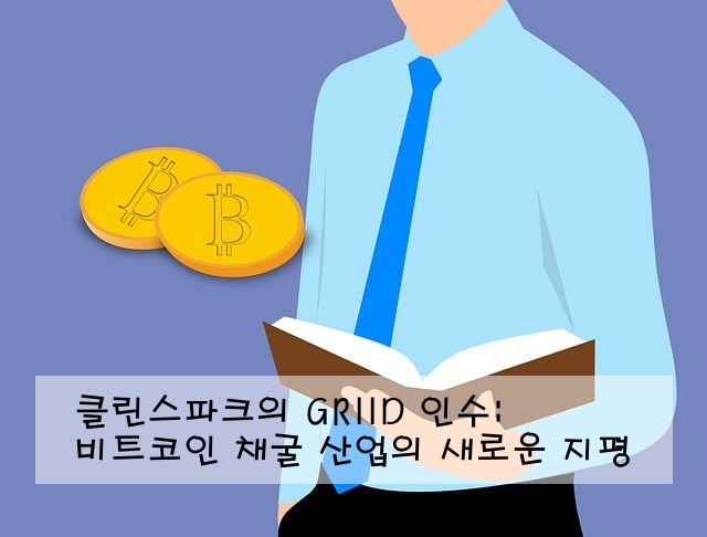 클린스파크의 GRIID 인수: 비트코인 채굴 산업의 새로운 지평