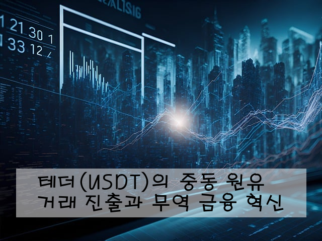 테더(USDT)의 중동 원유 거래 진출과 무역 금융 혁신