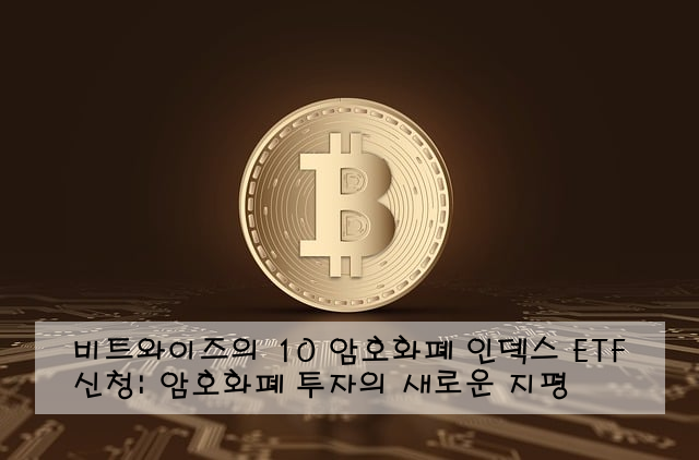 비트와이즈의 10 암호화폐 인덱스 ETF 신청: 암호화폐 투자의 새로운 지평