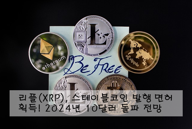 리플(XRP), 스테이블코인 발행 면허 획득! 2024년 10달러 돌파 전망