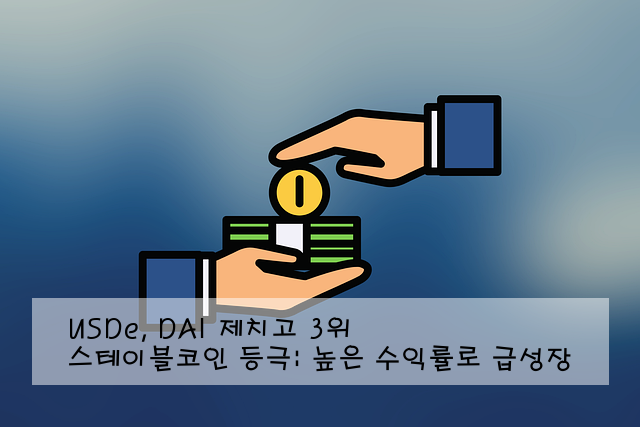 USDe, DAI 제치고 3위 스테이블코인 등극: 높은 수익률로 급성장