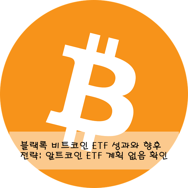 블랙록 비트코인 ETF 성과와 향후 전략: 알트코인 ETF 계획 없음 확인