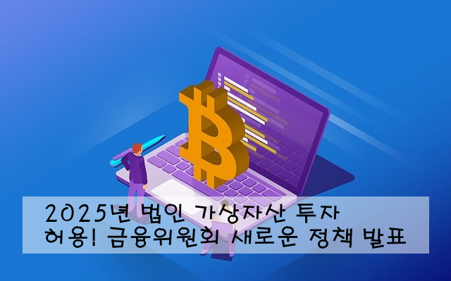 2025년 법인 가상자산 투자 허용! 금융위원회 새로운 정책 발표