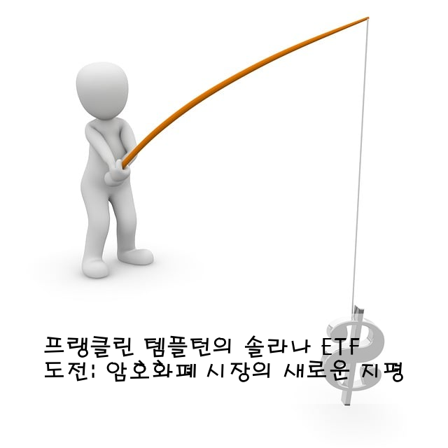 프랭클린 템플턴의 솔라나 ETF 도전: 암호화폐 시장의 새로운 지평
