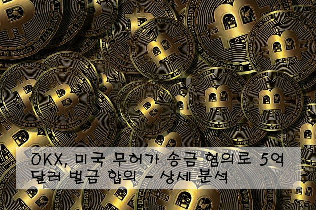 OKX, 미국 무허가 송금 혐의로 5억 달러 벌금 합의 - 상세 분석 ️