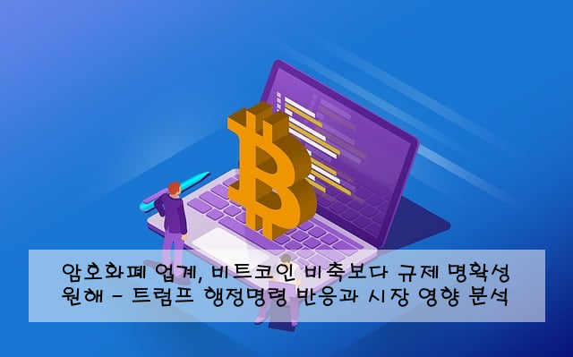 암호화폐 업계, 비트코인 비축보다 규제 명확성 원해 - 트럼프 행정명령 반응과 시장 영향 분석