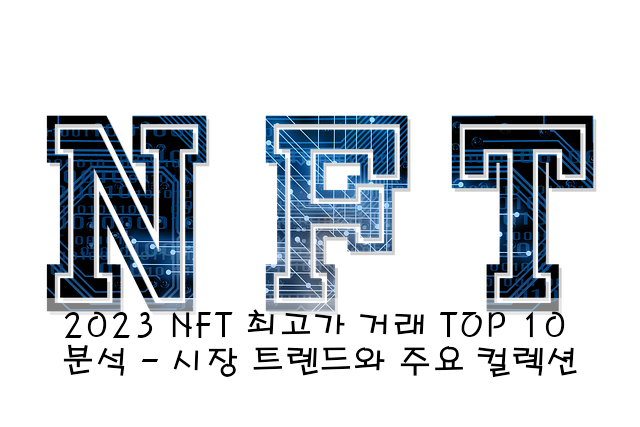 2023 NFT 최고가 거래 TOP 10 분석 - 시장 트렌드와 주요 컬렉션