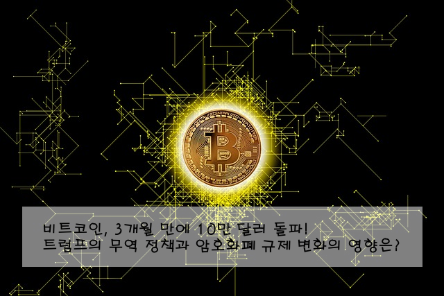 비트코인, 3개월 만에 10만 달러 돌파! 트럼프의 무역 정책과 암호화폐 규제 변화의 영향은?