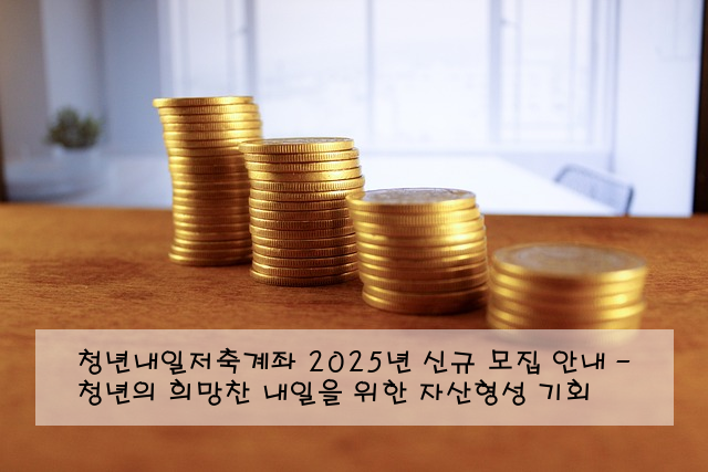 청년내일저축계좌 2025년 신규 모집 안내 - 청년의 희망찬 내일을 위한 자산형성 기회