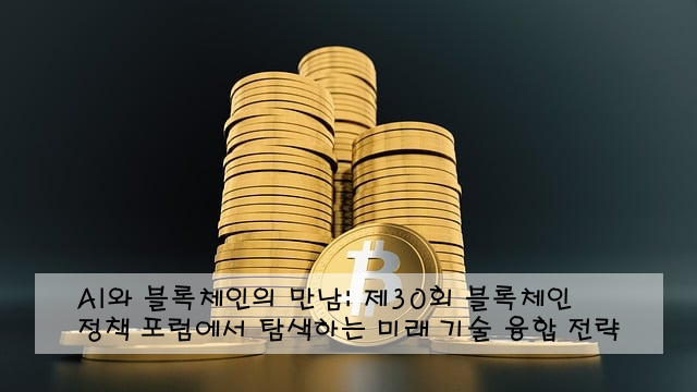 AI와 블록체인의 만남: 제30회 블록체인 정책 포럼에서 탐색하는 미래 기술 융합 전략