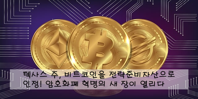 텍사스 주, 비트코인을 전략준비자산으로 인정! 암호화폐 혁명의 새 장이 열리다