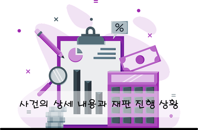 사건의 상세 내용과 재판 진행 상황