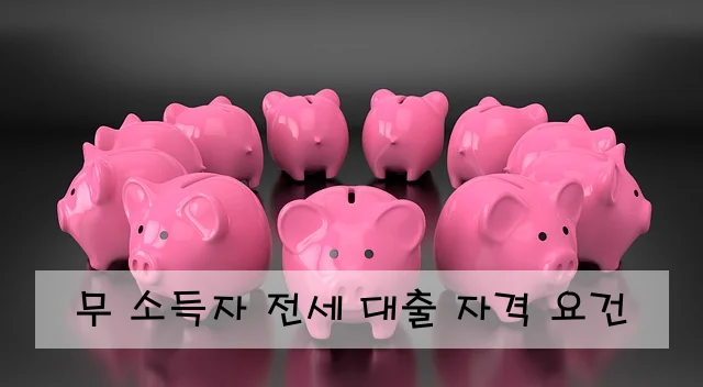 무 소득자 전세 대출 자격 요건