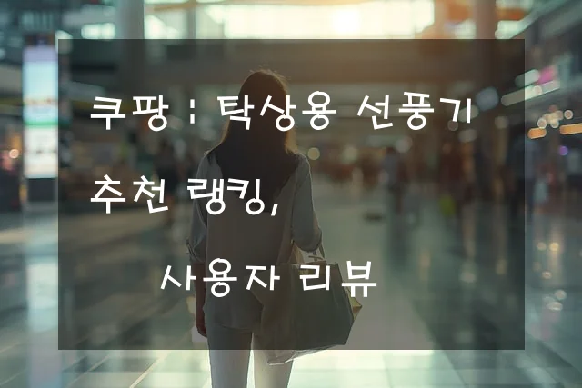 탁상용 선풍기 추천 랭킹, 사용자 리뷰