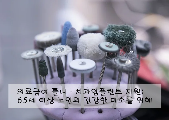 의료급여 틀니·치과임플란트 지원: 65세 이상 노인의 건강한 미소를 위해
