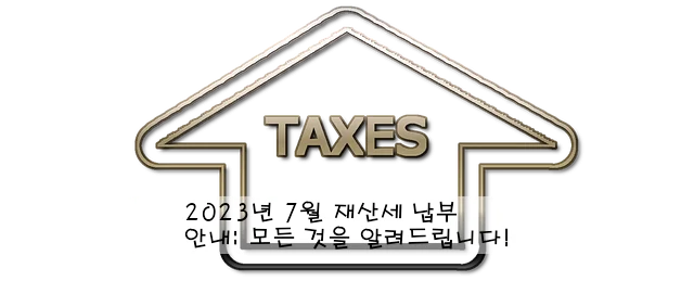 2023년 7월 재산세 납부 안내: 모든 것을 알려드립니다!